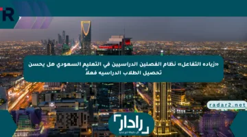 «زيادة التفاعل» نظام الفصلين الدراسيين في التعليم السعودي هل يحسن تحصيل الطلاب الدراسية فعلاً